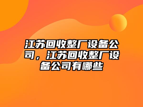 江蘇回收整廠(chǎng)設備公司，江蘇回收整廠(chǎng)設備公司有哪些