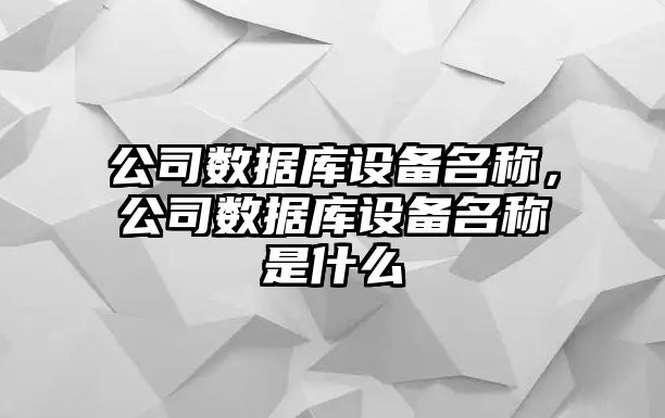 公司數據庫設備名稱(chēng)，公司數據庫設備名稱(chēng)是什么