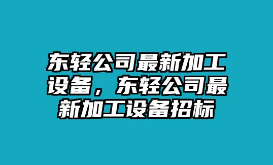 東輕公司最新加工設備，東輕公司最新加工設備招標