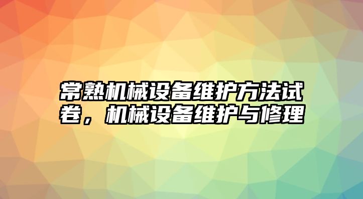常熟機械設備維護方法試卷，機械設備維護與修理