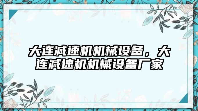 大連減速機機械設備，大連減速機機械設備廠(chǎng)家