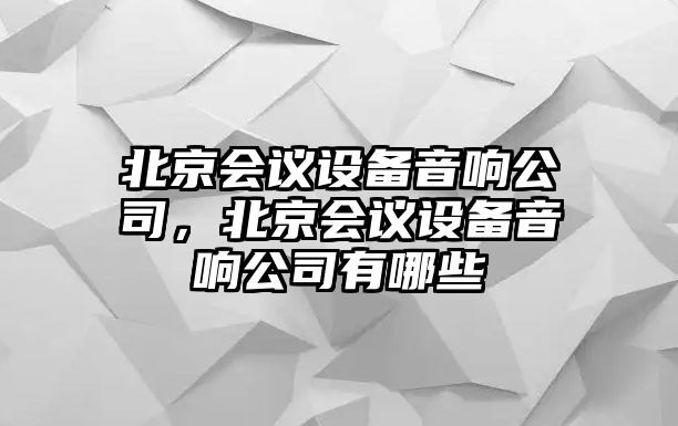 北京會(huì )議設備音響公司，北京會(huì )議設備音響公司有哪些