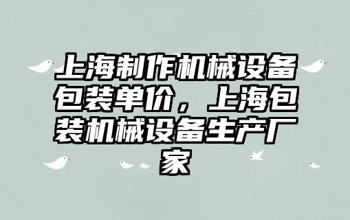 上海制作機械設備包裝單價(jià)，上海包裝機械設備生產(chǎn)廠(chǎng)家