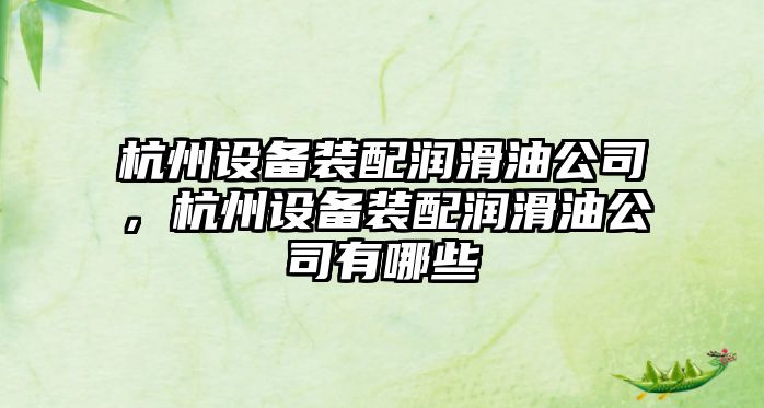 杭州設備裝配潤滑油公司，杭州設備裝配潤滑油公司有哪些