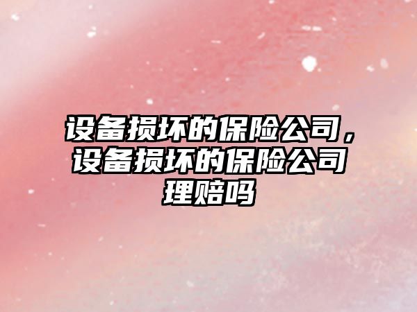 設備損壞的保險公司，設備損壞的保險公司理賠嗎