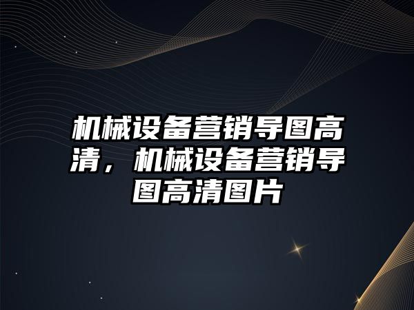 機械設備營(yíng)銷(xiāo)導圖高清，機械設備營(yíng)銷(xiāo)導圖高清圖片