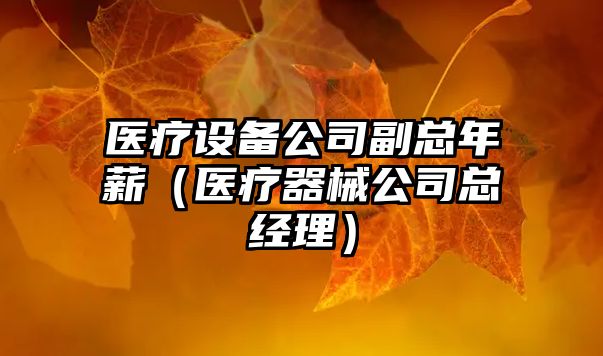 醫療設備公司副總年薪（醫療器械公司總經(jīng)理）