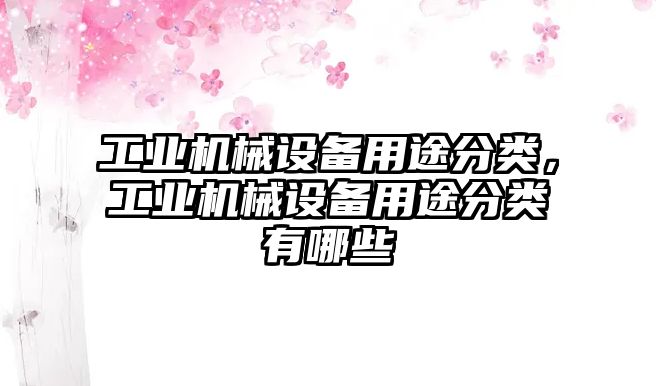 工業(yè)機械設備用途分類(lèi)，工業(yè)機械設備用途分類(lèi)有哪些