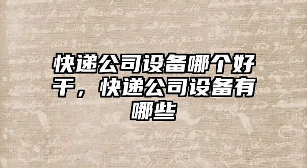 快遞公司設備哪個(gè)好干，快遞公司設備有哪些