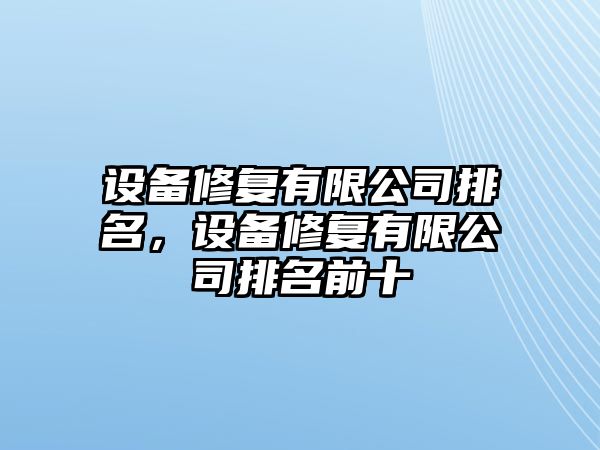 設備修復有限公司排名，設備修復有限公司排名前十