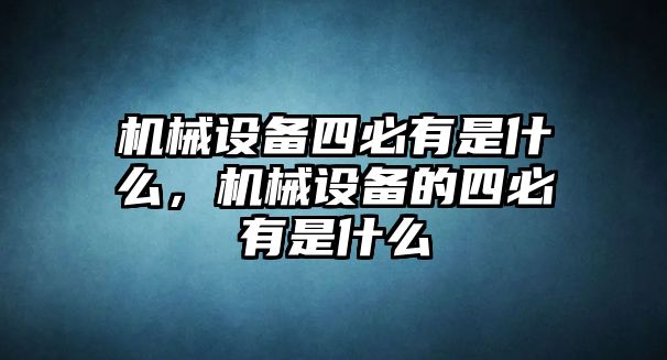 機械設備四必有是什么，機械設備的四必有是什么