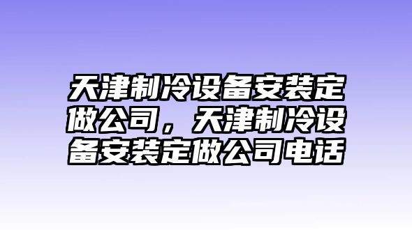 天津制冷設備安裝定做公司，天津制冷設備安裝定做公司電話(huà)