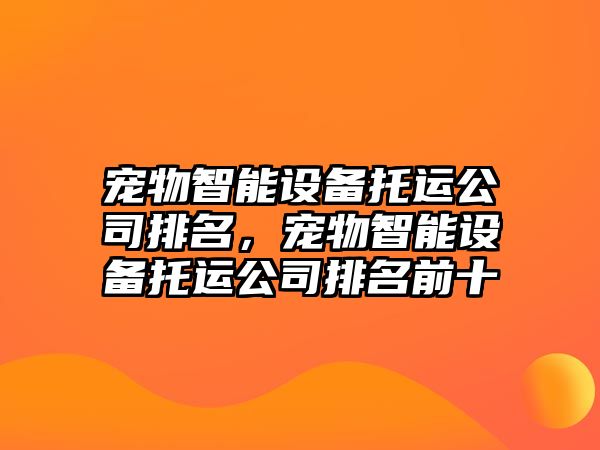 寵物智能設備托運公司排名，寵物智能設備托運公司排名前十