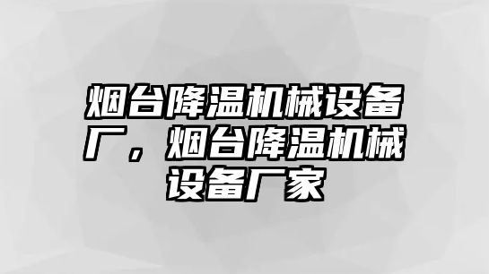 煙臺降溫機械設備廠(chǎng)，煙臺降溫機械設備廠(chǎng)家