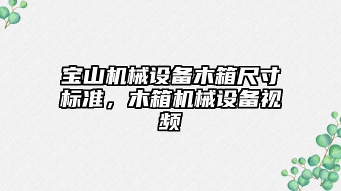 寶山機械設備木箱尺寸標準，木箱機械設備視頻