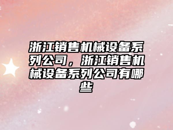 浙江銷(xiāo)售機械設備系列公司，浙江銷(xiāo)售機械設備系列公司有哪些