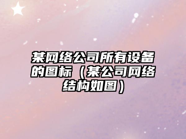 某網(wǎng)絡(luò )公司所有設備的圖標（某公司網(wǎng)絡(luò )結構如圖）