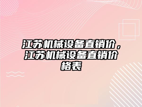 江蘇機械設備直銷(xiāo)價(jià)，江蘇機械設備直銷(xiāo)價(jià)格表