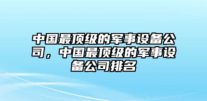 中國最頂級的軍事設備公司，中國最頂級的軍事設備公司排名