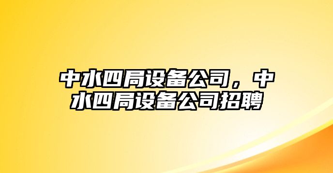中水四局設備公司，中水四局設備公司招聘