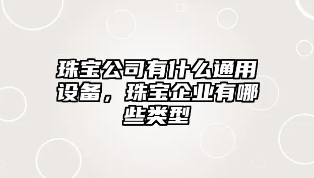 珠寶公司有什么通用設備，珠寶企業(yè)有哪些類(lèi)型