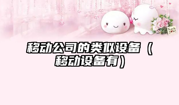 移動(dòng)公司的類(lèi)似設備（移動(dòng)設備有）