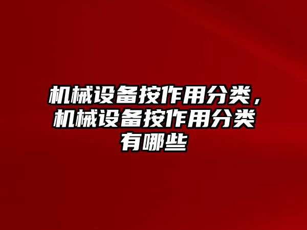 機械設備按作用分類(lèi)，機械設備按作用分類(lèi)有哪些