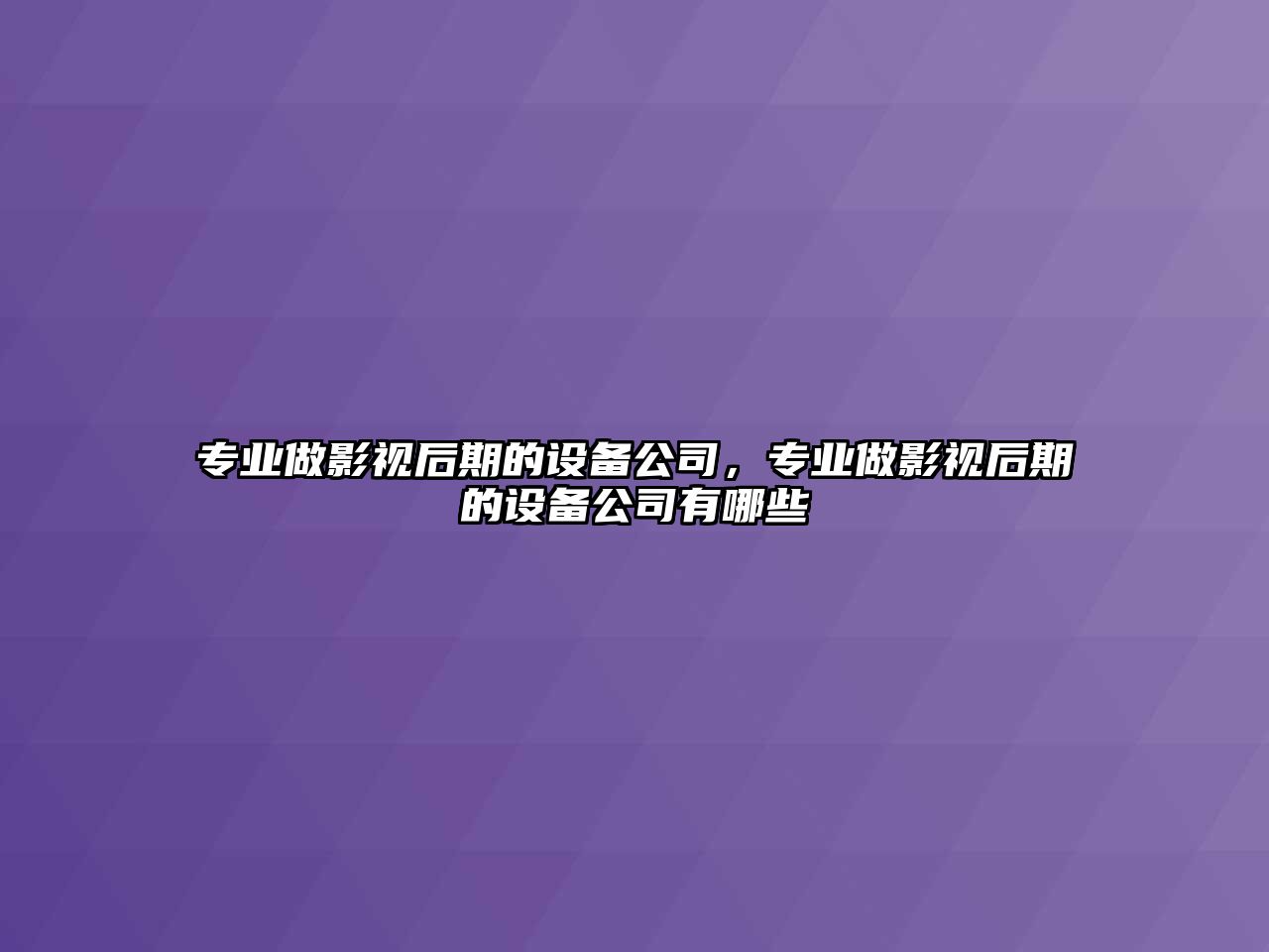 專(zhuān)業(yè)做影視后期的設備公司，專(zhuān)業(yè)做影視后期的設備公司有哪些