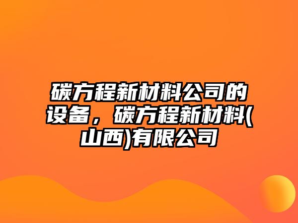 碳方程新材料公司的設備，碳方程新材料(山西)有限公司