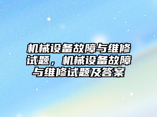 機械設備故障與維修試題，機械設備故障與維修試題及答案