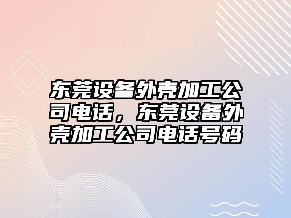 東莞設備外殼加工公司電話(huà)，東莞設備外殼加工公司電話(huà)號碼