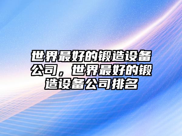 世界最好的鍛造設備公司，世界最好的鍛造設備公司排名