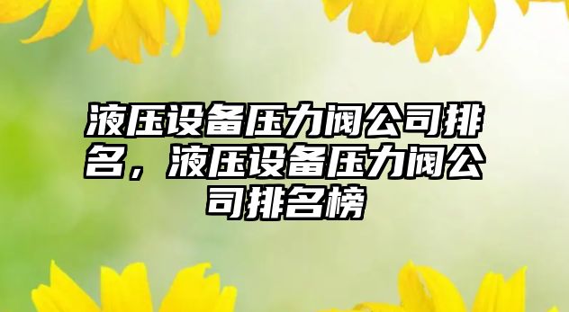 液壓設備壓力閥公司排名，液壓設備壓力閥公司排名榜