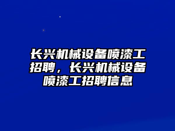 長(cháng)興機械設備噴漆工招聘，長(cháng)興機械設備噴漆工招聘信息