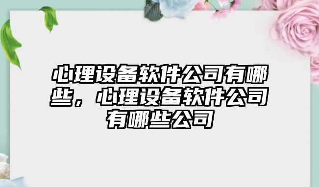 心理設備軟件公司有哪些，心理設備軟件公司有哪些公司