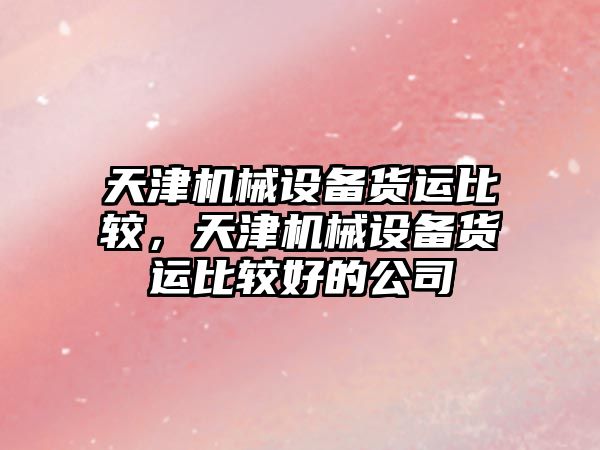 天津機械設備貨運比較，天津機械設備貨運比較好的公司