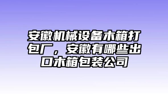 安徽機械設備木箱打包廠(chǎng)，安徽有哪些出口木箱包裝公司