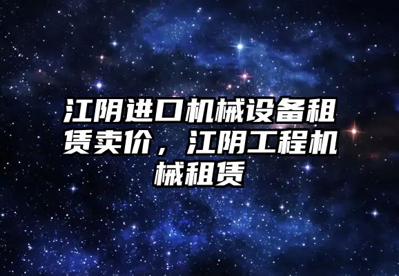江陰進(jìn)口機械設備租賃賣(mài)價(jià)，江陰工程機械租賃