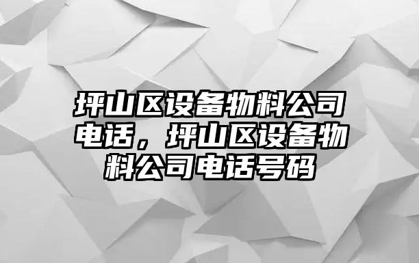 坪山區設備物料公司電話(huà)，坪山區設備物料公司電話(huà)號碼