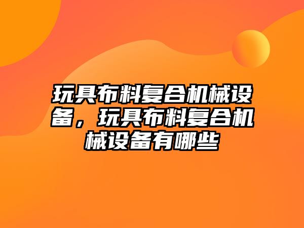 玩具布料復合機械設備，玩具布料復合機械設備有哪些