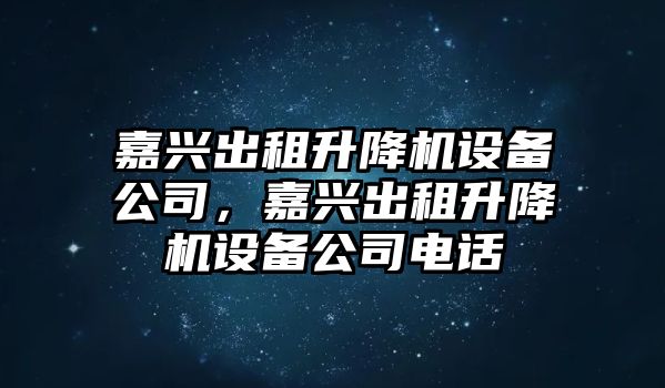 嘉興出租升降機設備公司，嘉興出租升降機設備公司電話(huà)