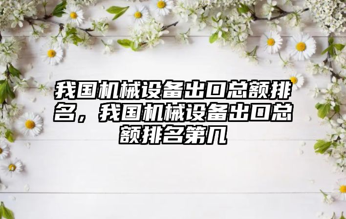 我國機械設備出口總額排名，我國機械設備出口總額排名第幾