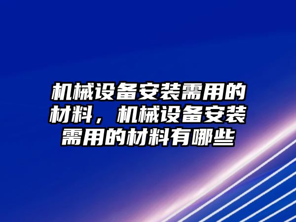 機械設備安裝需用的材料，機械設備安裝需用的材料有哪些