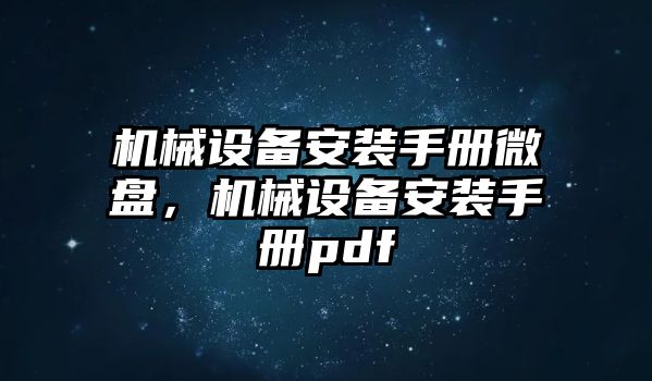 機械設備安裝手冊微盤(pán)，機械設備安裝手冊pdf