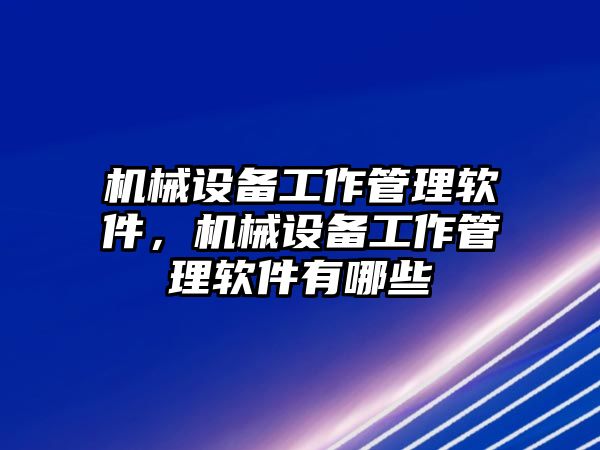 機械設備工作管理軟件，機械設備工作管理軟件有哪些