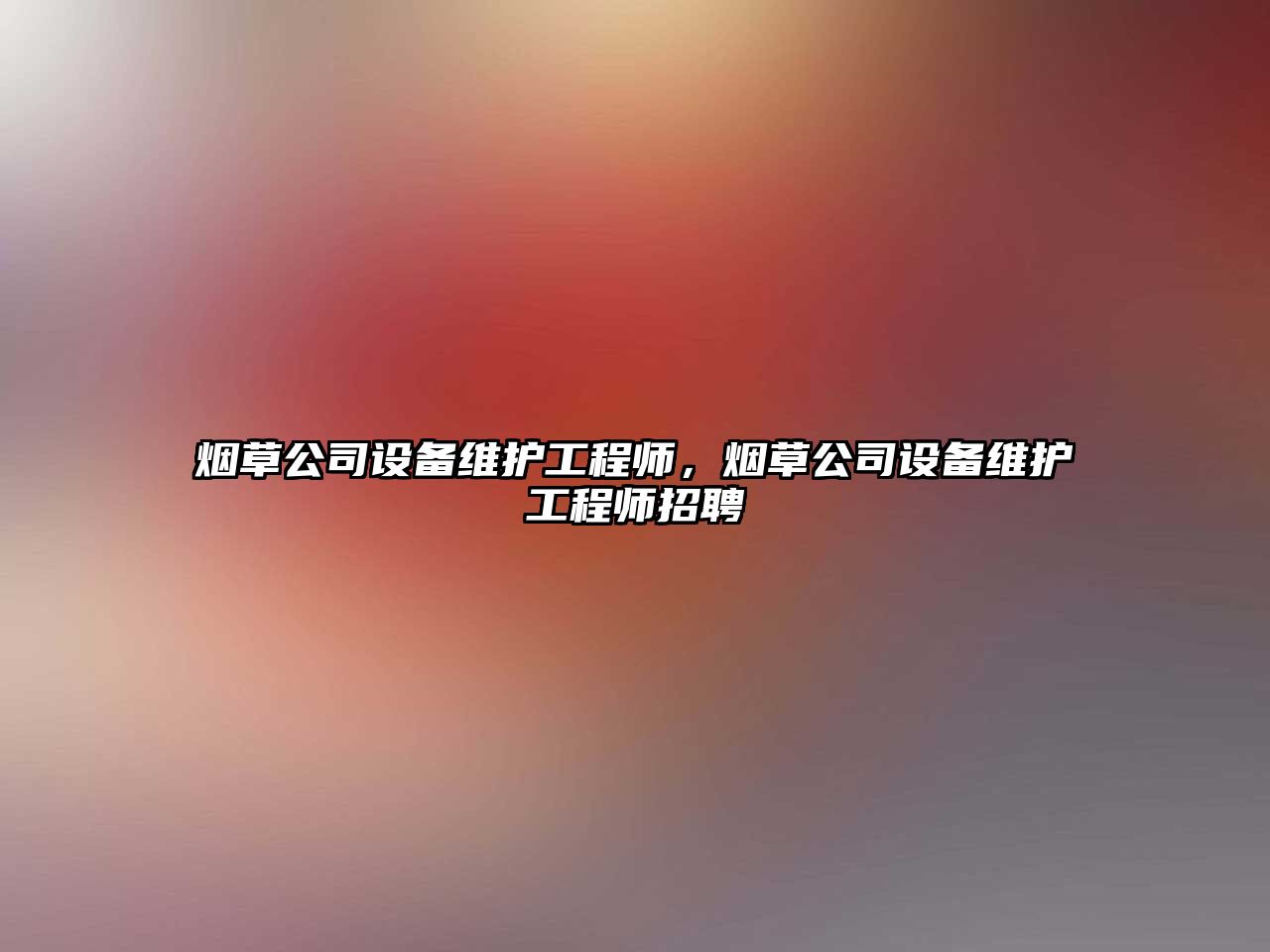 煙草公司設備維護工程師，煙草公司設備維護工程師招聘
