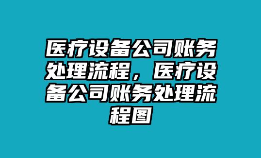 醫療設備公司賬務(wù)處理流程，醫療設備公司賬務(wù)處理流程圖
