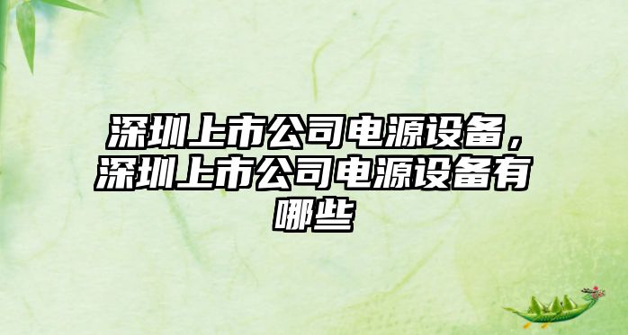 深圳上市公司電源設備，深圳上市公司電源設備有哪些