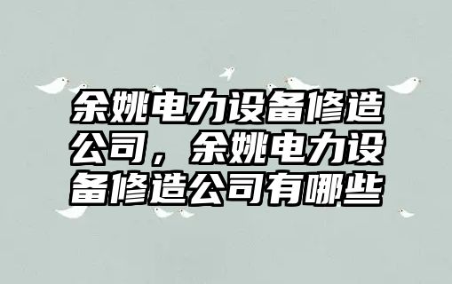 余姚電力設備修造公司，余姚電力設備修造公司有哪些