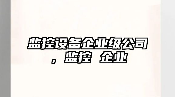 監控設備企業(yè)級公司，監控 企業(yè)